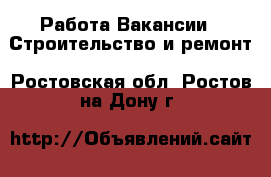 Работа Вакансии - Строительство и ремонт. Ростовская обл.,Ростов-на-Дону г.